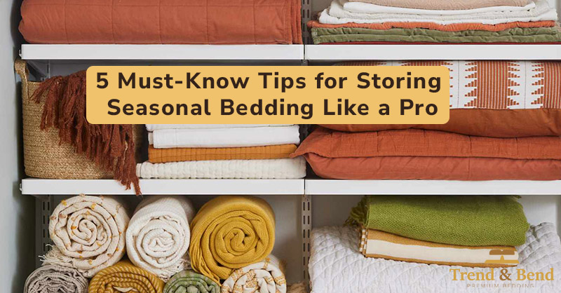 5 Must-Know Tips for Storing Seasonal Bedding Like a Pro-trend and bend
